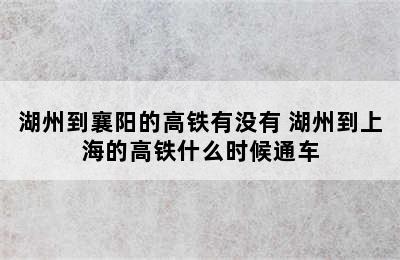 湖州到襄阳的高铁有没有 湖州到上海的高铁什么时候通车